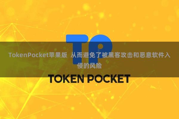 TokenPocket苹果版 从而避免了被黑客攻击和恶意软件入侵的风险