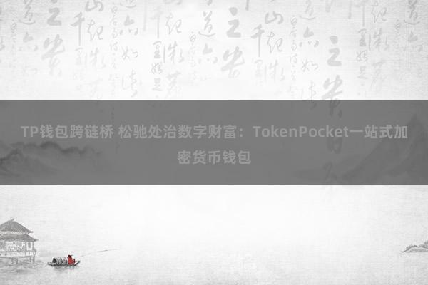 TP钱包跨链桥 松驰处治数字财富：TokenPocket一站式加密货币钱包